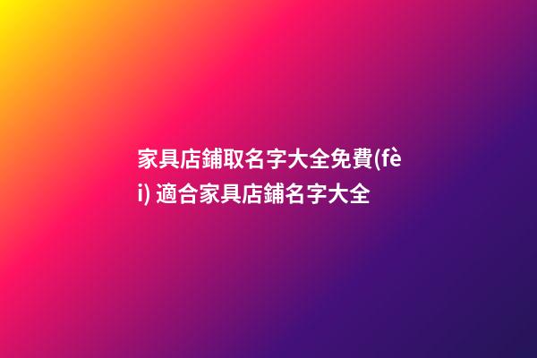 家具店鋪取名字大全免費(fèi) 適合家具店鋪名字大全-第1張-店鋪起名-玄機(jī)派